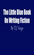 The Little Blue Book On Writing Fiction by TJ Vargo