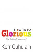Cover for 'How To Be Glorious: Step By Step Empowerment'