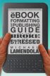 The eBook Formatting & Publishing Guide For The Broke and Stressed by Michael Lamendola