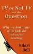 TV or Not TV isn't the Question: Why we don't care what kids do instead of reading by Hilari Bell