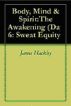 Body, Mind & Spirit: The Awakening (Day 6:Sweat Equity) by James Hackley