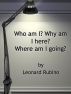 Who am I? Why am I here? Where am I going? by Leonard Rubino