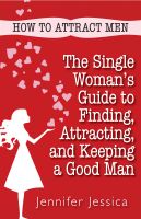 Cover for 'How To Attract Men: The Single Woman's Guide to Finding, Attracting, and Keeping a Good Man'