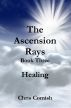 The Ascension Rays, Book Three: Healing by Chris Comish