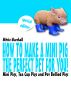 How to Make a Mini Pig the Perfect Pet for You! Mini Pigs, Tea Cup Pigs and Pot Bellied Pigsâ€“ Special Edition by Greatest Books