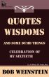 Quotes, Wisdoms and Some Dumb Things by Bob Weinstein, Lt. Colonel, US Army, Ret.