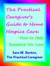 The Practical Caregiver's Guide to Home Hospice Care: How to Help Someone You Love by Sara Barton
