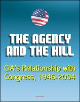 Cover for 'The Agency and the Hill: CIA's Relationship with Congress, 1946-2004 - Central Intelligence Agency (CIA) Intelligence Papers'