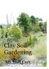 Clay Soil Gardening by michael carr