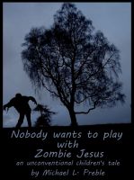 Cover for 'Nobody Wants To Play With Zombie Jesus: An Unconventional Children's Tale'