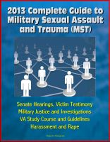 Cover for '2013 Complete Guide to Military Sexual Assault and Trauma (MST) - Senate Hearings, Victim Testimony, Military Justice and Investigations, VA Study Course and Guidelines, Harassment and Rape'