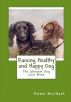 Raising Healthy and Happy Dog: The Ultimate Dog Care Book by Dawn  Michael