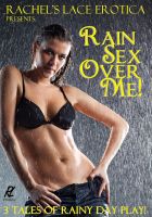 Cover for 'Rain Sex Over Me  (Three tales of very wet sex)'