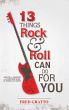 13 Things Rock and Roll Can Do For You: Advice for Leaders and Every One Elseâ€¦At Home and At Work by Frederic Gratto
