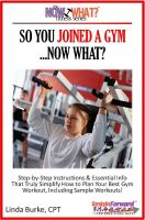 Cover for 'So You Joined A Gym...Now What? Step-by-Step Instructions & Essential Info That Truly Simplify How to Plan Your Best Gym Workouts, Including Sample Workouts!'