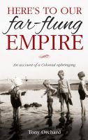 Cover for 'Here's to Our Far Flung Empire: An Account of a Colonial Upbringing'