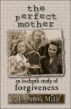 The Perfect Mother: an in-depth study of forgiveness by D. Patrick Miller 