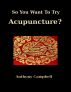 So You Want To Try Acupuncture? by Anthony Campbell