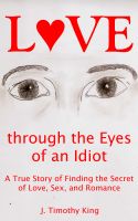Cover for 'Love through the Eyes of an Idiot: A True Story of Finding the Secret of Love, Sex, and Romance'