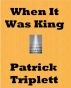When It Was King by Patrick Triplett