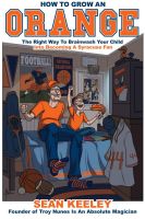 Cover for 'How To Grow An Orange: The Right Way To Brainwash Your Child Into Becoming A Syracuse Fan'
