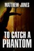 To Catch a Phantom by Matthew Jones