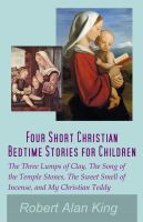 Cover for 'Four Short Christian Bedtime Stories for Children: The Three Lumps of Clay, The Song of the Temple Stones, The Sweet Smell of Incense, and My Christian Teddy'