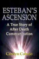 Cover for 'Esteban's Ascension: A True Story of After Death Communication'