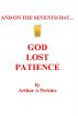And on the seventh day...  God Lost Patience by Arthur A Perkins