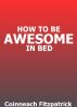 How To Be Awesome In Bed by Coinneach Fitzpatrick
