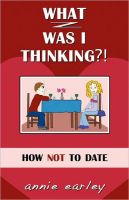 Cover for 'What Was I Thinking?! How Not To Date'