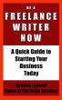 Be a Freelance Writer Now: A Quick Guide to Starting Your Business Today by Adria Laycraft
