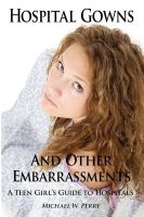 Cover for 'Hospital Gowns and Other Embarrassments: A Teen Girl's Guide to Hospitals'
