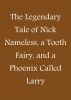 The Legendary Tale of Nick Nameless, a Tooth Fairy, and a Phoenix called Larry by Phil Dumas