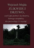 Cover for 'Zlikwiduj drzewo, czyli jak pozbyć się drzewa, kt&oacute;rego urzędnicy nie pozwalają Ci wyciąć.'