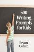500 Writing Prompts for Kids: First Grade through Fifth Grade by Bryan Cohen
