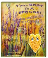 Cover for 'Your Body Is A Sponge! . . . Needing Sensible Care Done Naturally'