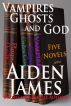 Vampires, Ghosts, and God (Five Novel Boxed Set) by Aiden James