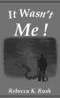 It Wasn't Me by Rebecca K. Rush
