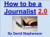 How to be a Journalist 2.0: Being A News Reporter, Covering General News, News Sources, Life On The Road by david stephenson