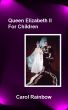 Queen Elizabeth ll - For Children by Carol Rainbow