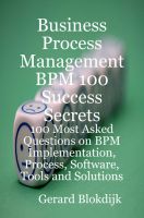 Cover for 'Business Process Management BPM 100 Success Secrets: 100 Most Asked Questions on BPM Implementation, Process, Software, Tools and Solutions'