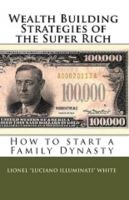 Cover for 'Wealth Building Strategies of the Super Rich: How to start a Family Dynasty'