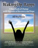 Cover for 'Waking Up Happy: A Handbook of Change with Memoirs of Recovery and Hope'