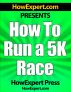 How To Run a 5K Race - Your Step-By-Step Guide To Running a 5K Faster by HowExpert Press 
