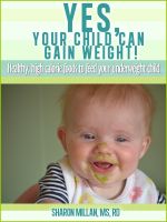 Cover for 'Yes, Your Child Can Gain Weight!  Healthy, High Calorie Foods To Feed Your Underweight Child.'