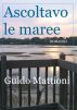 Ascoltavo le maree by Guido Mattioni