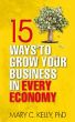 15 Ways to Grow Your Business in Every Economy by Mary Kelly