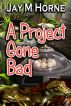 A Project Gone Bad by Jay M Horne