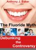 The Fluoride Myth: Debunking the Controversy by Anthony Baker